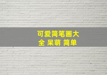 可爱简笔画大全 呆萌 简单